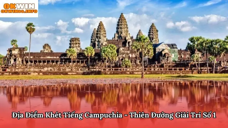 Địa Điểm Khét Tiếng Campuchia - Thiên Đường Giải Trí Số 1