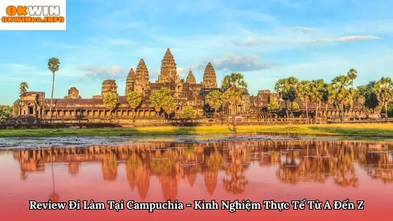 Review Đi Làm Tại Campuchia - Kinh Nghiệm Thực Tế Từ A Đến Z